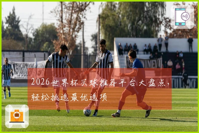 2026世界杯买球推荐平台大盘点，轻松挑选最优选项