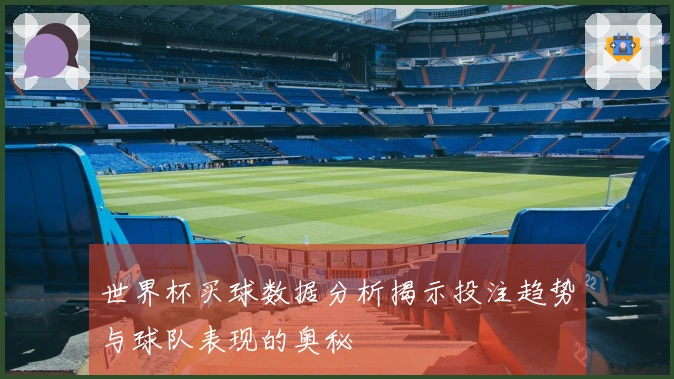 世界杯买球数据分析揭示投注趋势与球队表现的奥秘