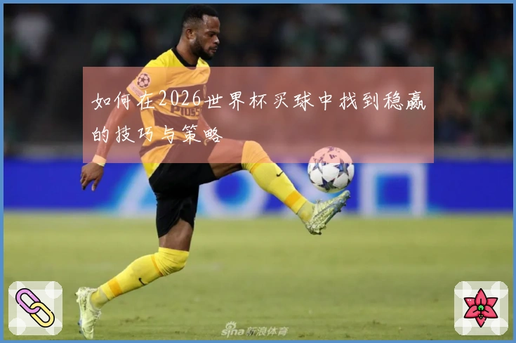 如何在2026世界杯买球中找到稳赢的技巧与策略