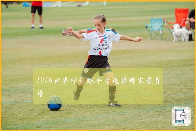 2026世界杯让球平台选择哪家最靠谱