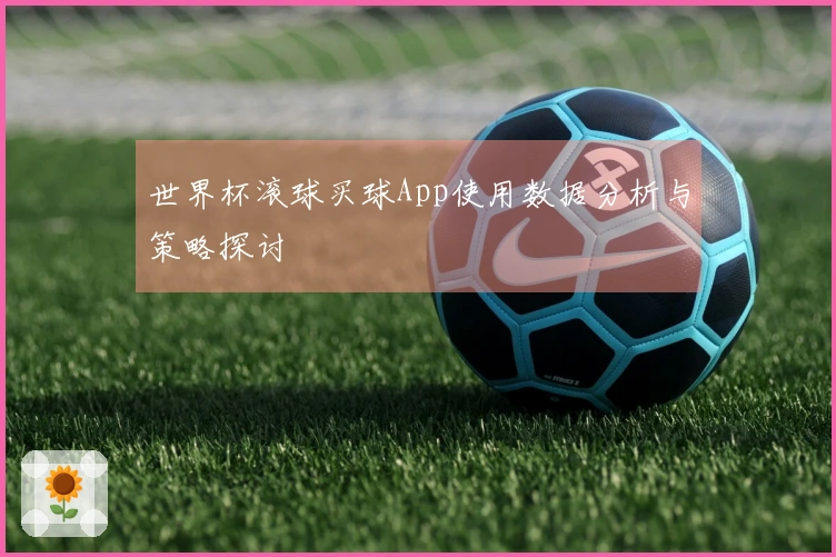 世界杯滚球买球App使用数据分析与策略探讨