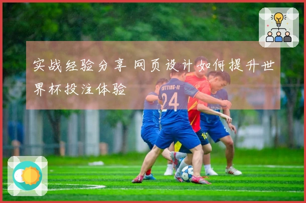 实战经验分享 网页设计如何提升世界杯投注体验