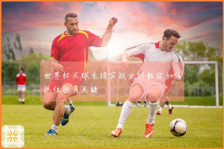 世界杯买球竞猜实战分析教你如何抓住胜负关键