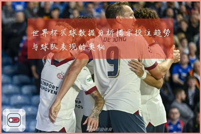世界杯买球数据分析揭示投注趋势与球队表现的奥秘