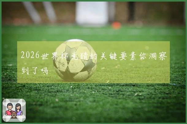 2026世界杯竞猜的关键要素你洞察到了吗