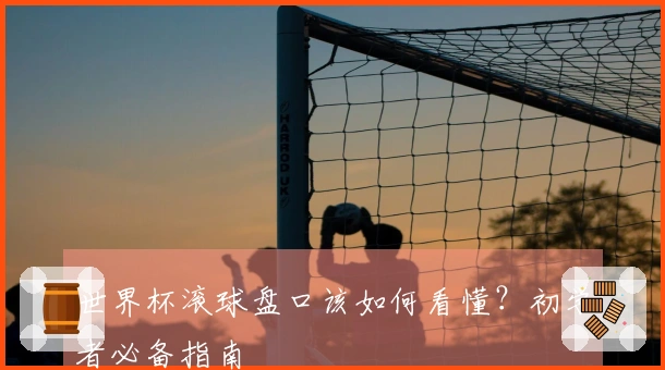世界杯滚球盘口该如何看懂？初学者必备指南