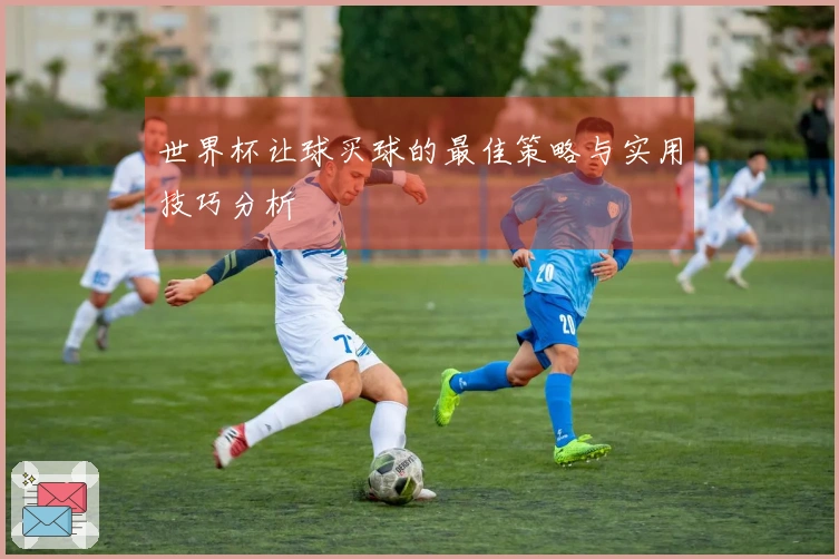 世界杯让球买球的最佳策略与实用技巧分析