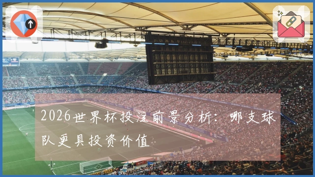 2026世界杯投注前景分析：哪支球队更具投资价值