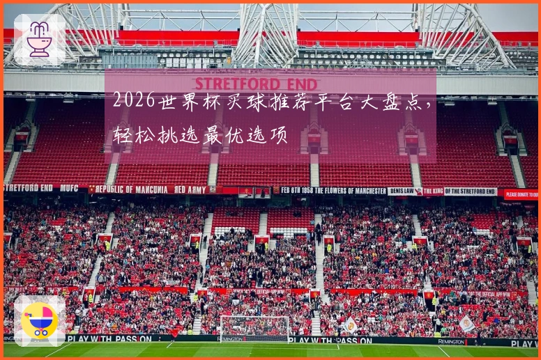 2026世界杯买球推荐平台大盘点，轻松挑选最优选项